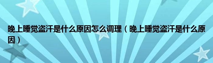 晚上睡覺盜汗是什么原因怎么調理（晚上睡覺盜汗是什么原因）