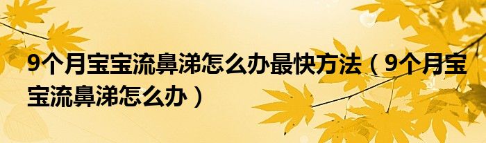 9個(gè)月寶寶流鼻涕怎么辦最快方法（9個(gè)月寶寶流鼻涕怎么辦）