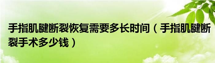 手指肌腱斷裂恢復(fù)需要多長時(shí)間（手指肌腱斷裂手術(shù)多少錢）