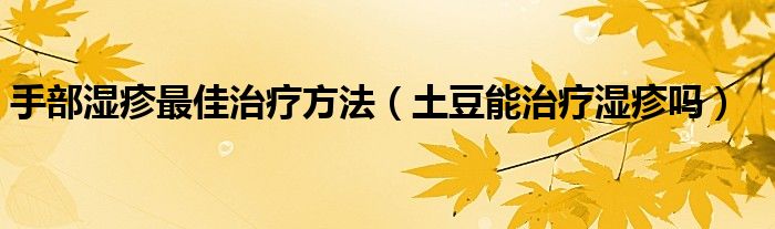 手部濕疹最佳治療方法（土豆能治療濕疹嗎）