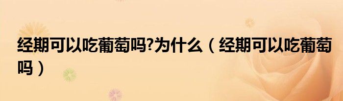 經(jīng)期可以吃葡萄嗎?為什么（經(jīng)期可以吃葡萄嗎）