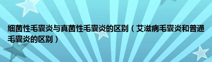 細菌性毛囊炎與真菌性毛囊炎的區(qū)別（艾滋病毛囊炎和普通毛囊炎的區(qū)別）