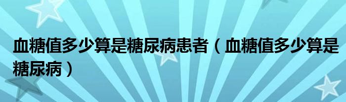 血糖值多少算是糖尿病患者（血糖值多少算是糖尿?。? /></span>
		<span id=