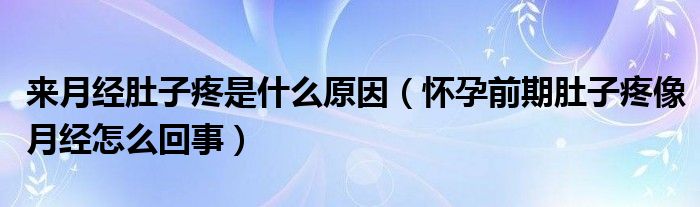 來(lái)月經(jīng)肚子疼是什么原因（懷孕前期肚子疼像月經(jīng)怎么回事）