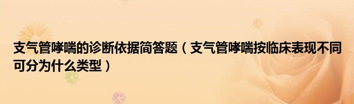 支氣管哮喘的診斷依據簡答題（支氣管哮喘按臨床表現(xiàn)不同可分為什么類型）