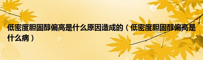 低密度膽固醇偏高是什么原因造成的（低密度膽固醇偏高是什么?。? /></span>
		<span id=