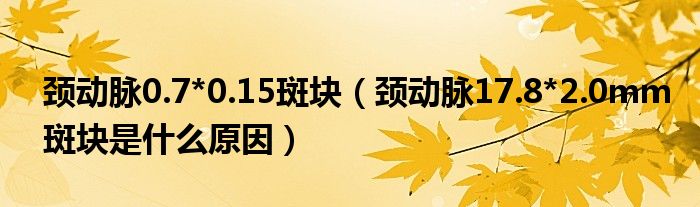 頸動脈0.7*0.15斑塊（頸動脈17.8*2.0mm斑塊是什么原因）