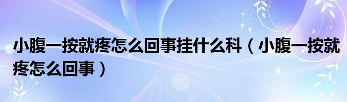 小腹一按就疼怎么回事掛什么科（小腹一按就疼怎么回事）