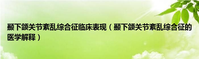 顳下頜關節(jié)紊亂綜合征臨床表現（顳下頜關節(jié)紊亂綜合征的醫(yī)學解釋）