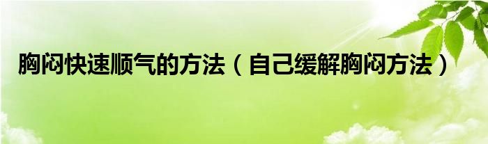 胸悶快速順氣的方法（自己緩解胸悶方法）