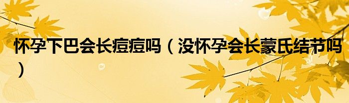 懷孕下巴會(huì)長痘痘嗎（沒懷孕會(huì)長蒙氏結(jié)節(jié)嗎）