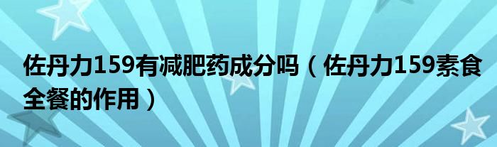 佐丹力159有減肥藥成分嗎（佐丹力159素食全餐的作用）