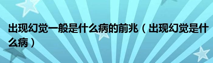 出現(xiàn)幻覺(jué)一般是什么病的前兆（出現(xiàn)幻覺(jué)是什么?。? /></span>
		<span id=