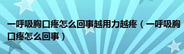 一呼吸胸口疼怎么回事越用力越疼（一呼吸胸口疼怎么回事）