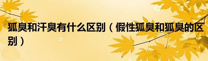 狐臭和汗臭有什么區(qū)別（假性狐臭和狐臭的區(qū)別）