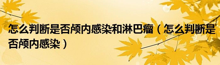 怎么判斷是否顱內(nèi)感染和淋巴瘤（怎么判斷是否顱內(nèi)感染）