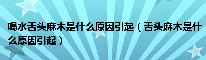 喝水舌頭麻木是什么原因引起（舌頭麻木是什么原因引起）