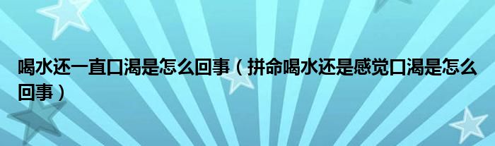 喝水還一直口渴是怎么回事（拼命喝水還是感覺(jué)口渴是怎么回事）