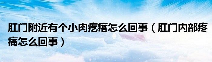 肛門附近有個小肉疙瘩怎么回事（肛門內(nèi)部疼痛怎么回事）