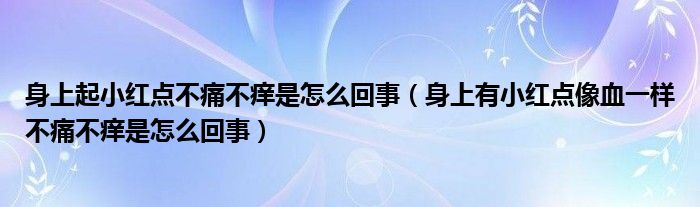 身上起小紅點不痛不癢是怎么回事（身上有小紅點像血一樣不痛不癢是怎么回事）