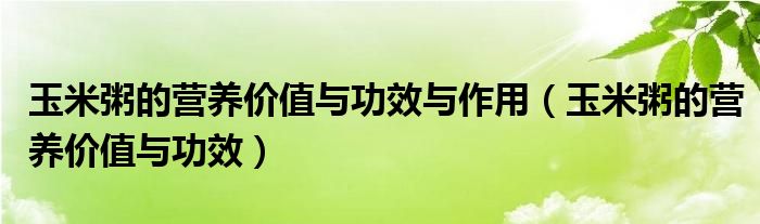 玉米粥的營養(yǎng)價值與功效與作用（玉米粥的營養(yǎng)價值與功效）