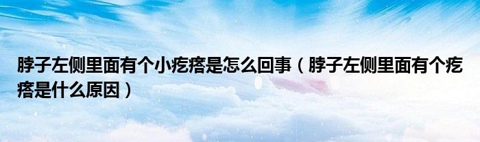 脖子左側里面有個小疙瘩是怎么回事（脖子左側里面有個疙瘩是什么原因）