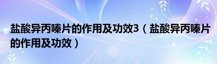 鹽酸異丙嗪片的作用及功效3（鹽酸異丙嗪片的作用及功效）