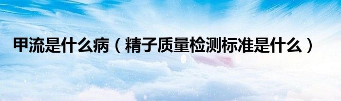 甲流是什么?。ň淤|量檢測標準是什么）