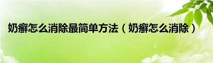 奶癬怎么消除最簡(jiǎn)單方法（奶癬怎么消除）