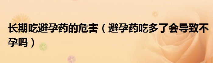 長期吃避孕藥的危害（避孕藥吃多了會導致不孕嗎）