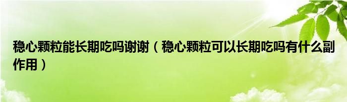 穩(wěn)心顆粒能長(zhǎng)期吃嗎謝謝（穩(wěn)心顆粒可以長(zhǎng)期吃嗎有什么副作用）