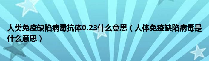 人類免疫缺陷病毒抗體0.23什么意思（人體免疫缺陷病毒是什么意思）