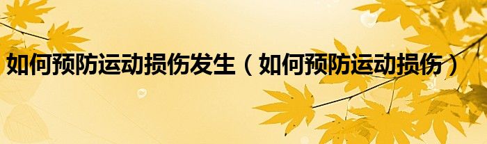 如何預(yù)防運動損傷發(fā)生（如何預(yù)防運動損傷）