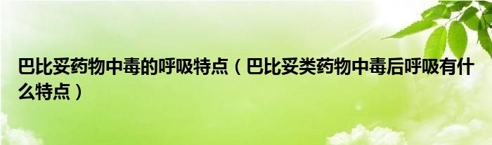 巴比妥藥物中毒的呼吸特點（巴比妥類藥物中毒后呼吸有什么特點）