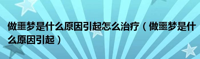 做噩夢(mèng)是什么原因引起怎么治療（做噩夢(mèng)是什么原因引起）