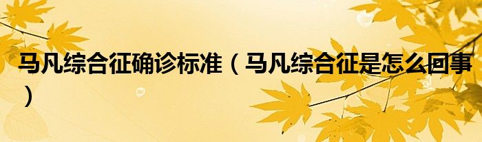 馬凡綜合征確診標(biāo)準(zhǔn)（馬凡綜合征是怎么回事）