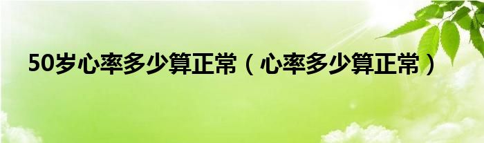 50歲心率多少算正常（心率多少算正常）