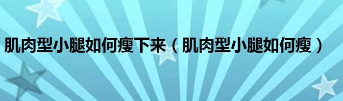 肌肉型小腿如何瘦下來（肌肉型小腿如何瘦）