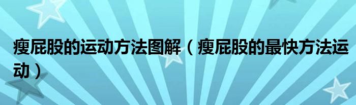 瘦屁股的運動方法圖解（瘦屁股的最快方法運動）