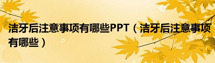 潔牙后注意事項有哪些PPT（潔牙后注意事項有哪些）