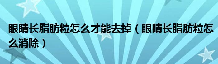 眼睛長脂肪粒怎么才能去掉（眼睛長脂肪粒怎么消除）