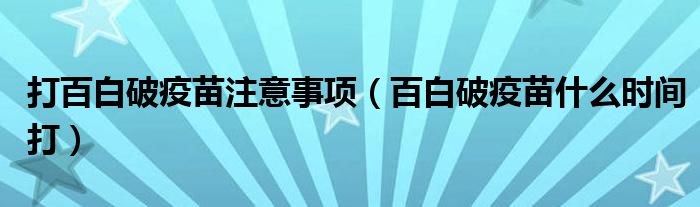 打百白破疫苗注意事項(xiàng)（百白破疫苗什么時(shí)間打）