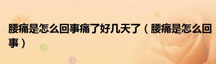 腰痛是怎么回事痛了好幾天了（腰痛是怎么回事）