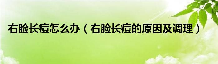 右臉長痘怎么辦（右臉長痘的原因及調(diào)理）