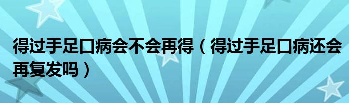 得過(guò)手足口病會(huì)不會(huì)再得（得過(guò)手足口病還會(huì)再?gòu)?fù)發(fā)嗎）