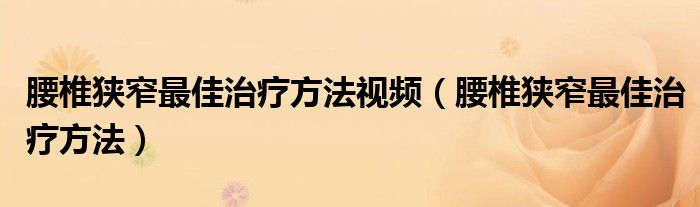 腰椎狹窄最佳治療方法視頻（腰椎狹窄最佳治療方法）