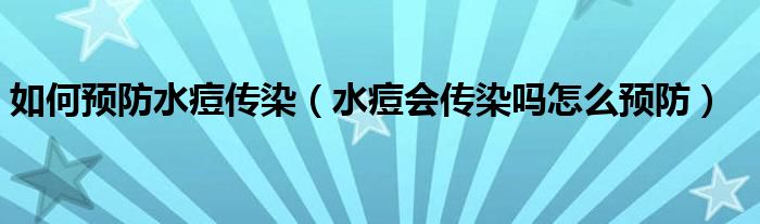 如何預(yù)防水痘傳染（水痘會傳染嗎怎么預(yù)防）