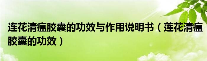 連花清瘟膠囊的功效與作用說明書（蓮花清瘟膠囊的功效）