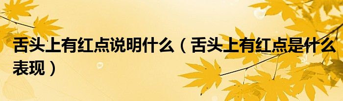 舌頭上有紅點(diǎn)說(shuō)明什么（舌頭上有紅點(diǎn)是什么表現(xiàn)）