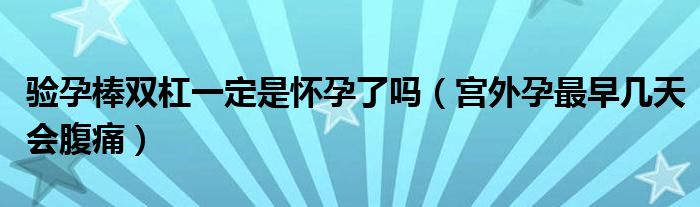 驗(yàn)孕棒雙杠一定是懷孕了嗎（宮外孕最早幾天會腹痛）